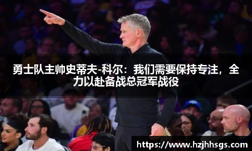 勇士队主帅史蒂夫-科尔：我们需要保持专注，全力以赴备战总冠军战役