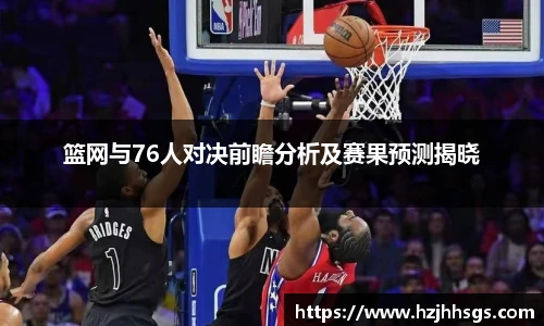 篮网与76人对决前瞻分析及赛果预测揭晓