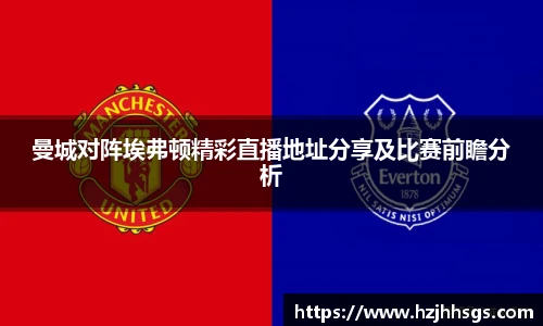 曼城对阵埃弗顿精彩直播地址分享及比赛前瞻分析