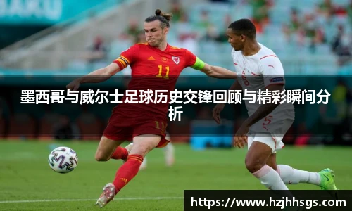 墨西哥与威尔士足球历史交锋回顾与精彩瞬间分析