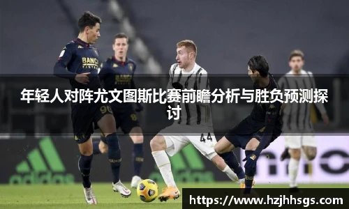 年轻人对阵尤文图斯比赛前瞻分析与胜负预测探讨