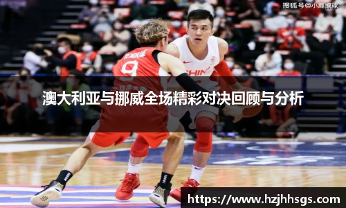 澳大利亚与挪威全场精彩对决回顾与分析